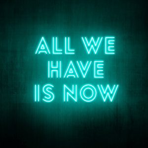 "All we have is now" Neon Sign