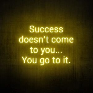 "Success don't come to you.. you go to it" Neon Sign